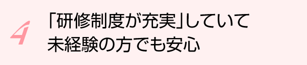 「研修制度が充実」していて未経験の方でも安心